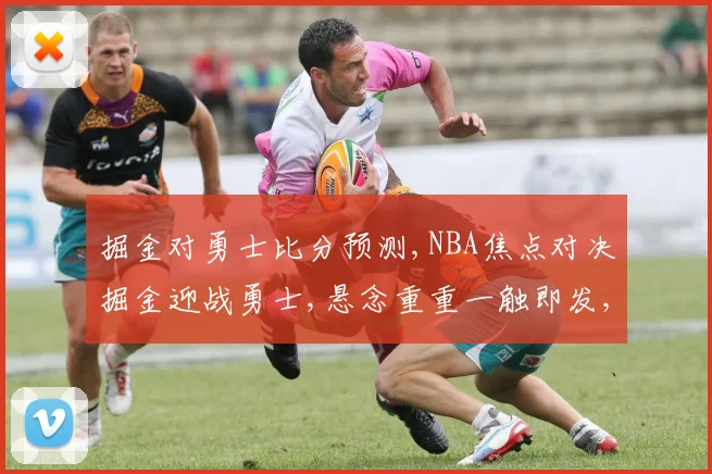 掘金对勇士比分预测,NBA焦点对决掘金迎战勇士,悬念重重一触即发,胜负难料
