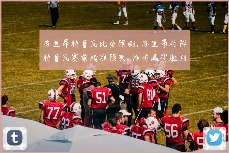 洛里昂特鲁瓦比分预测,洛里昂对阵特鲁瓦赛前精准预测,谁将赢得胜利